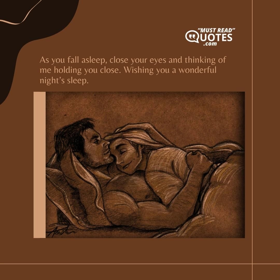 As you fall asleep, close your eyes and thinking of me holding you close. Wishing you a wonderful night’s sleep.