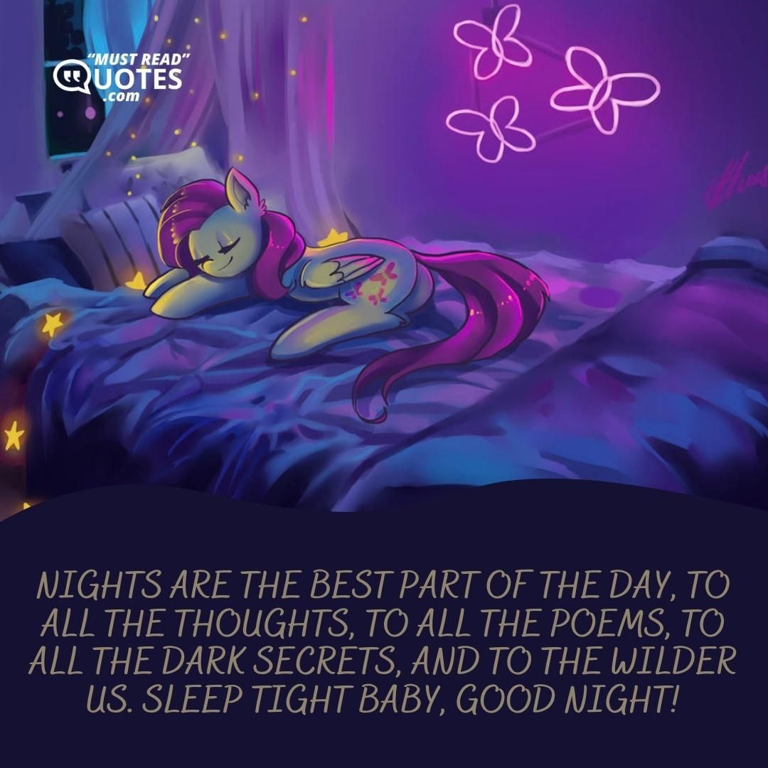 Nights are the best part of the day, to all the thoughts, to all the poems, to all the dark secrets, and to the wilder us. Sleep tight baby, good night!