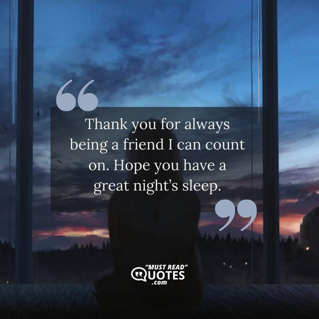 Thank you for always being a friend I can count on. Hope you have a great night’s sleep.