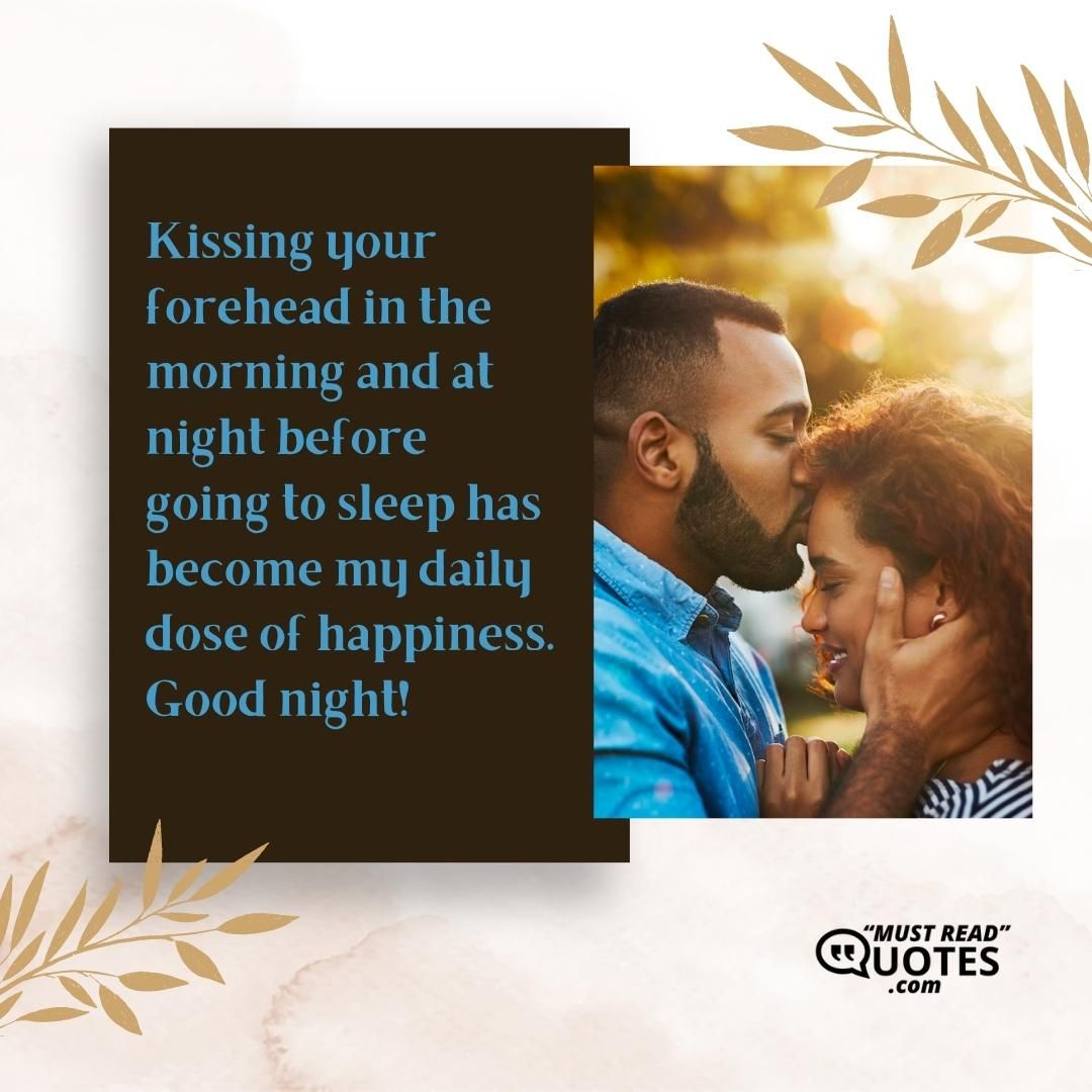 Kissing your forehead in the morning and at night before going to sleep has become my daily dose of happiness. Good night!