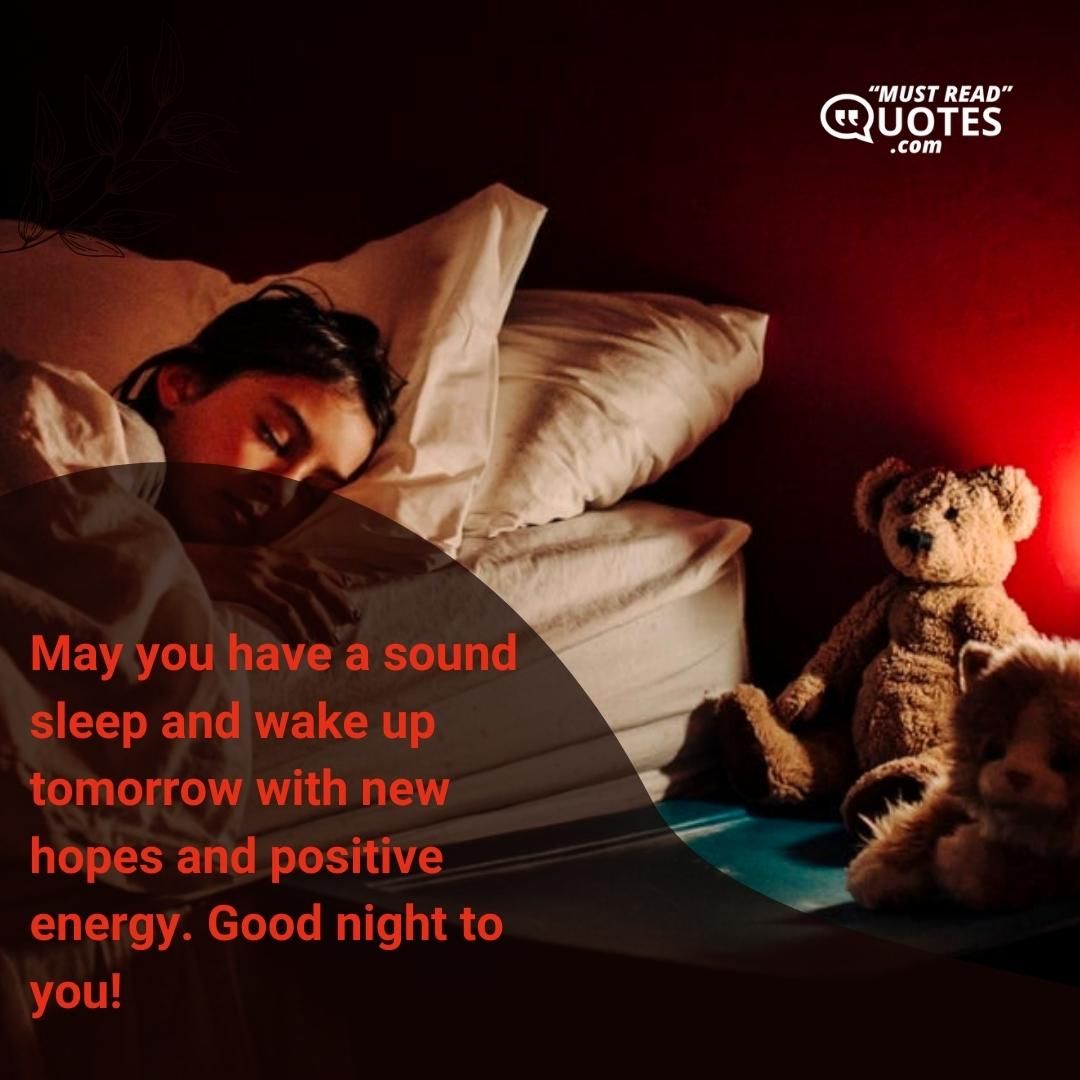 May you have a sound sleep and wake up tomorrow with new hopes and positive energy. Good night to you!