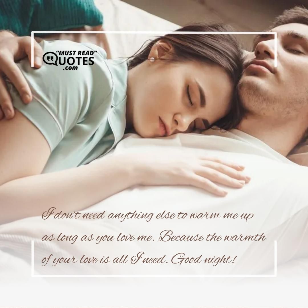 I don’t need anything else to warm me up as long as you love me. Because the warmth of your love is all I need. Good night!