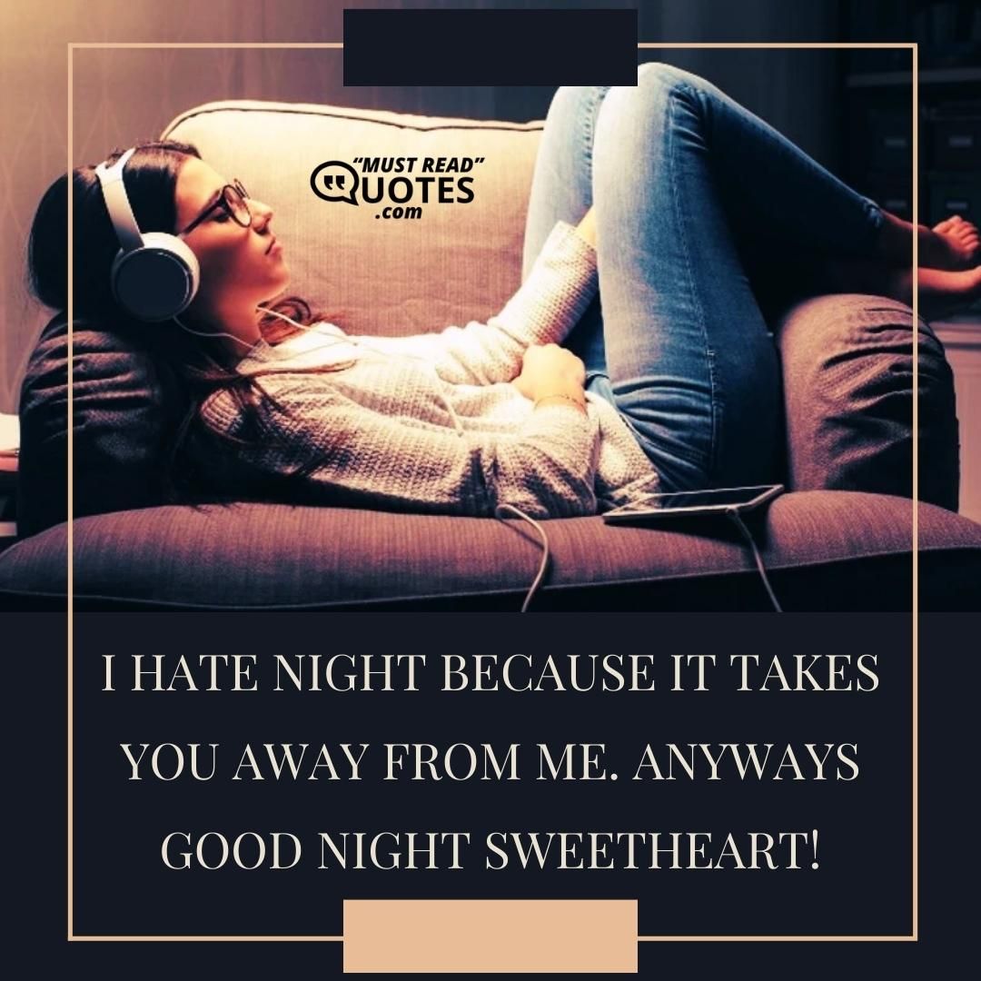 I hate night because it takes you away from me. Anyways Good night sweetheart!