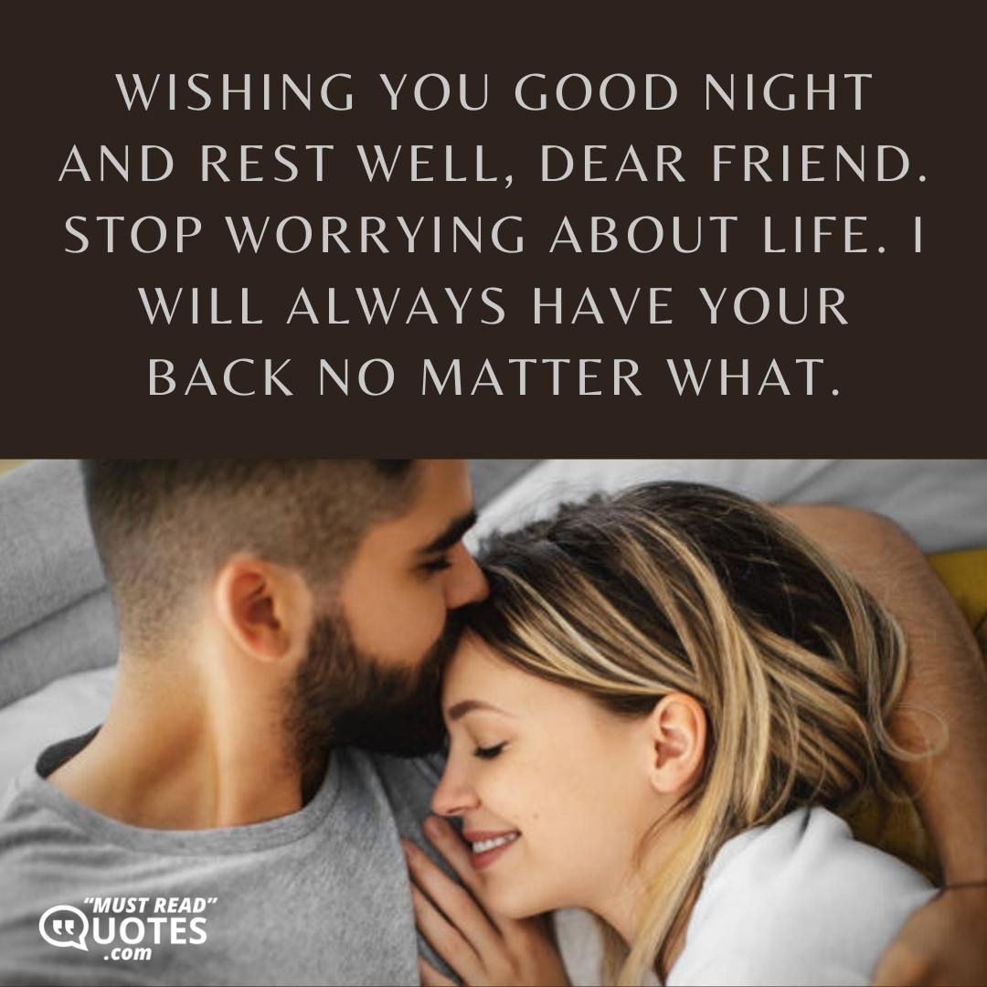 Wishing you good night and rest well, dear friend. Stop worrying about life. I will always have your back no matter what.
