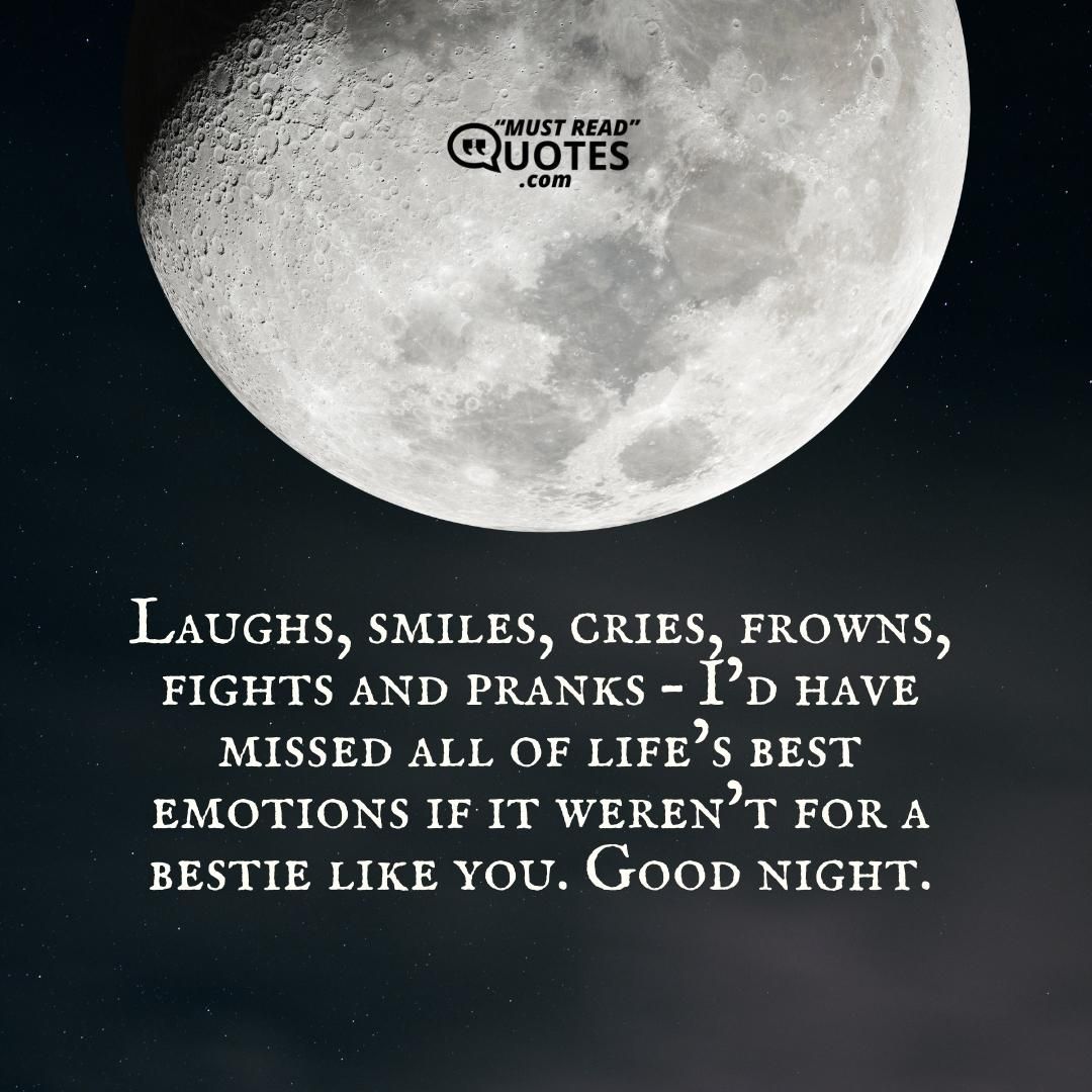 Laughs, smiles, cries, frowns, fights and pranks – I’d have missed all of life’s best emotions if it weren’t for a bestie like you. Good night.