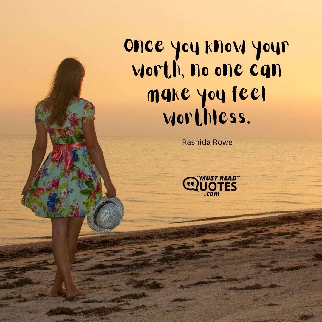 Once you know your worth, no one can make you feel worthless.