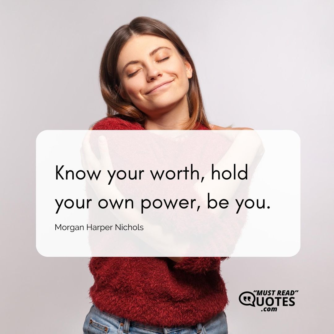 Know your worth, hold your own power, be you.