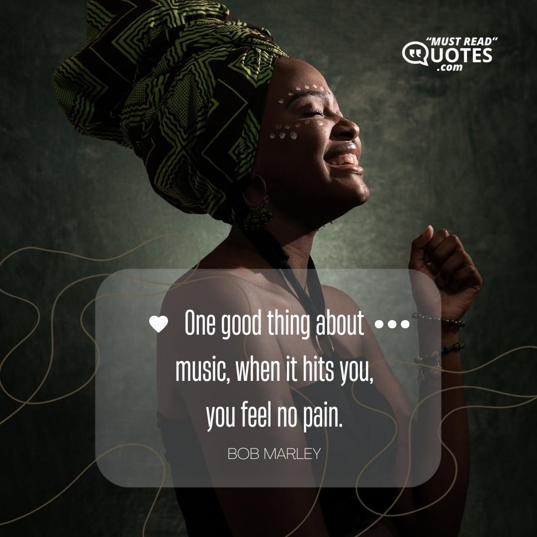 One good thing about music, when it hits you, you feel no pain.