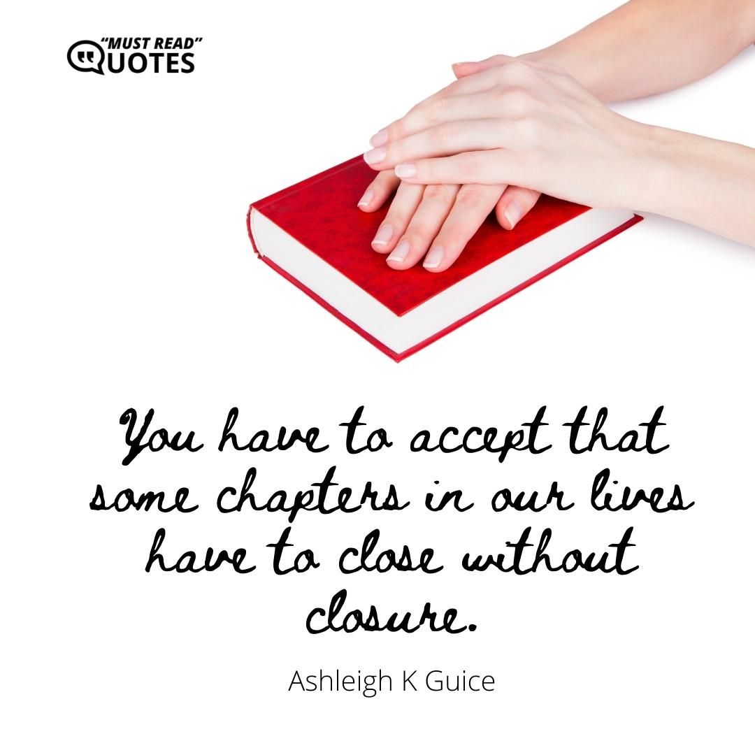 You have to accept that some chapters in our lives have to close without closure.