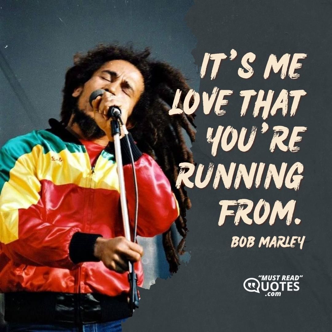 It’s me love that you’re running from.