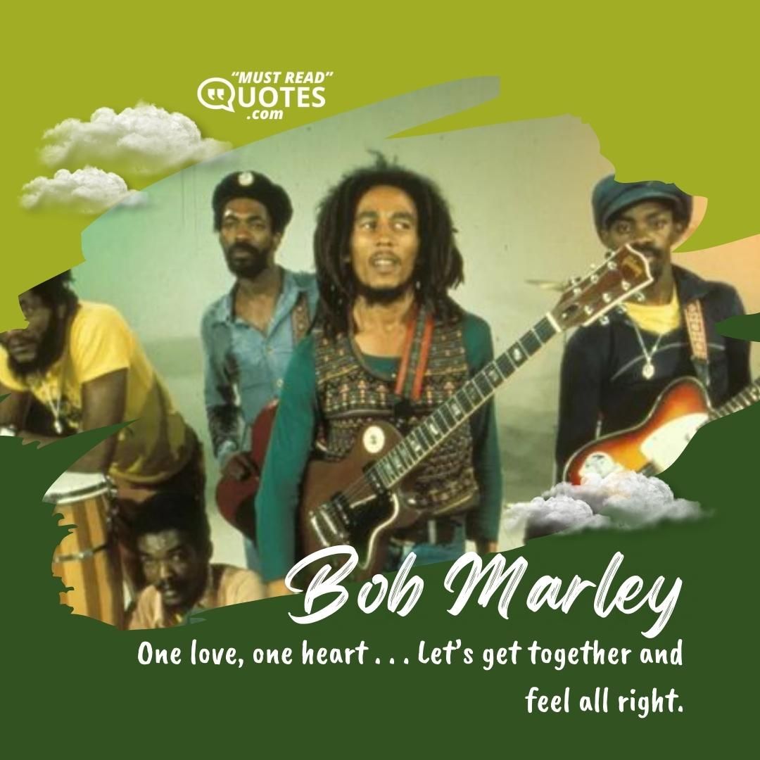One love, one heart . . . Let’s get together and feel all right.