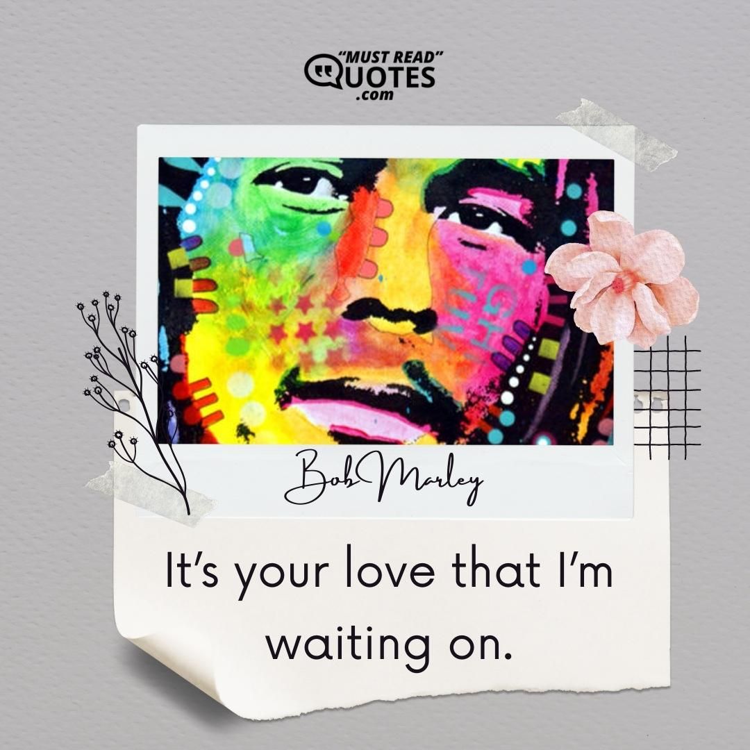 It’s your love that I’m waiting on.