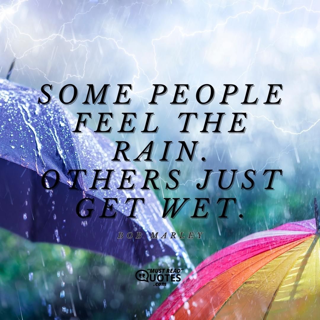 Some people feel the rain. Others just get wet.