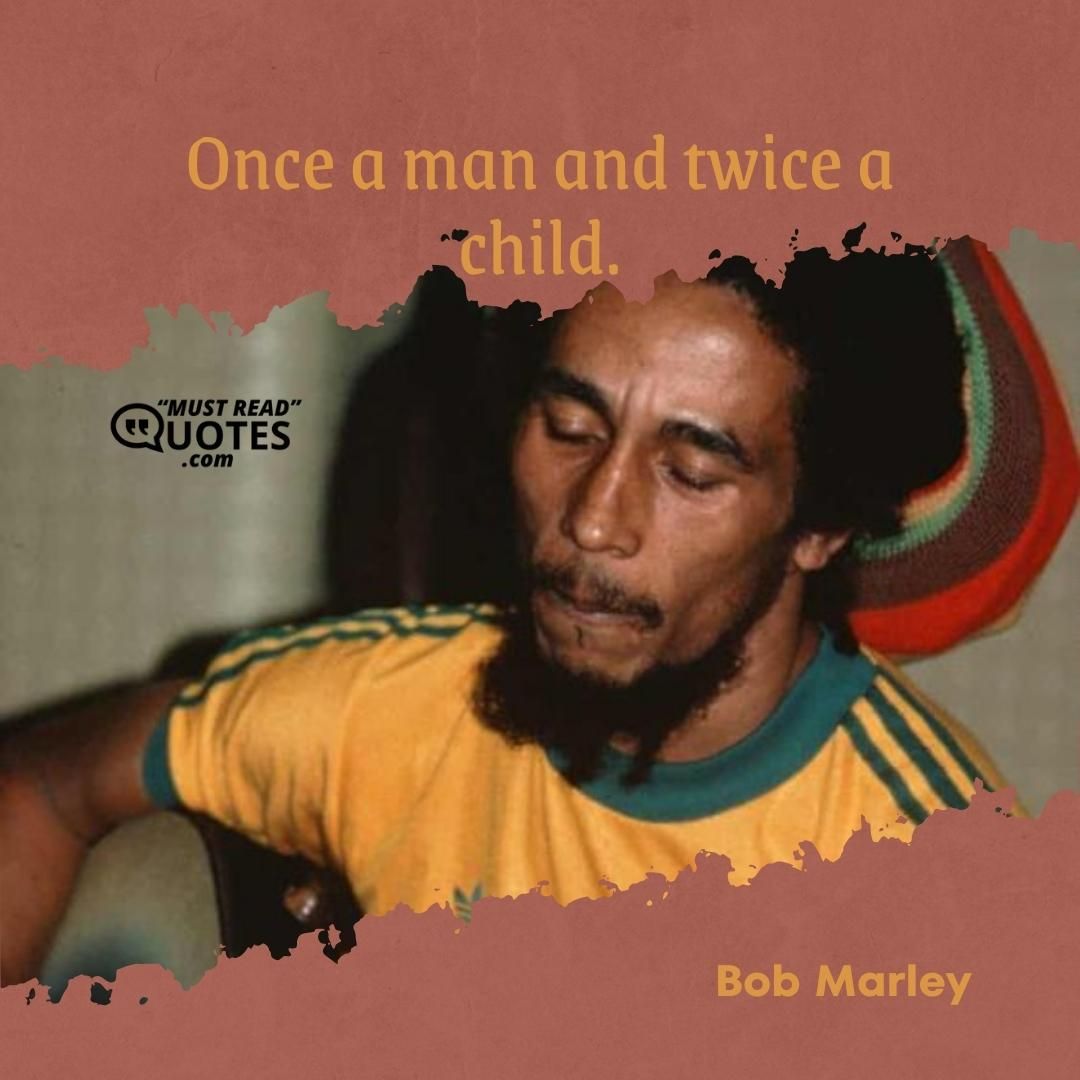 Once a man and twice a child.