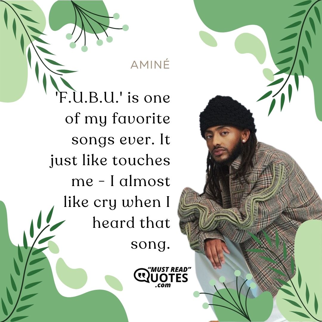 'F.U.B.U.' is one of my favorite songs ever. It just like touches me - I almost like cry when I heard that song.