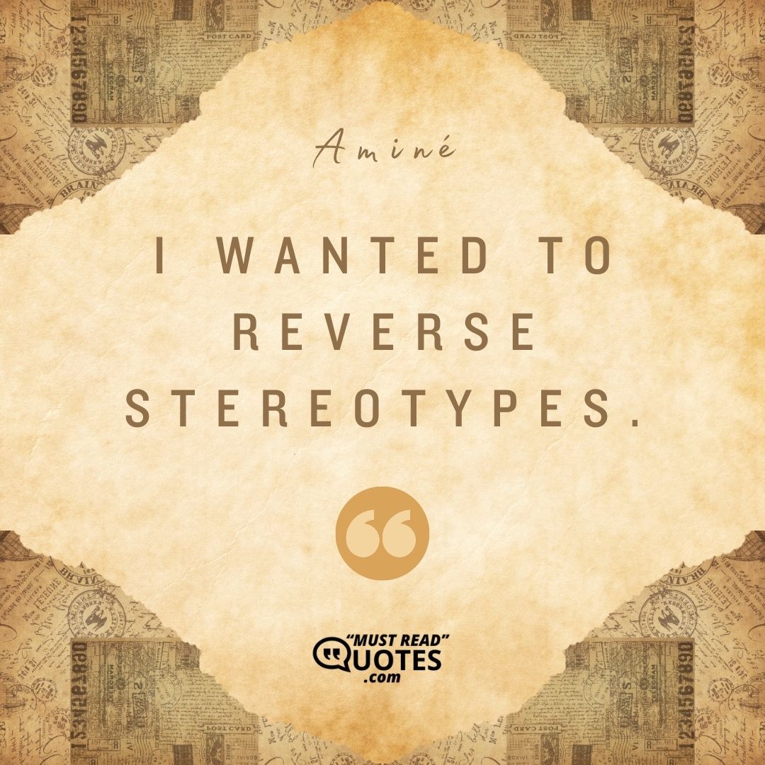 I wanted to reverse stereotypes.