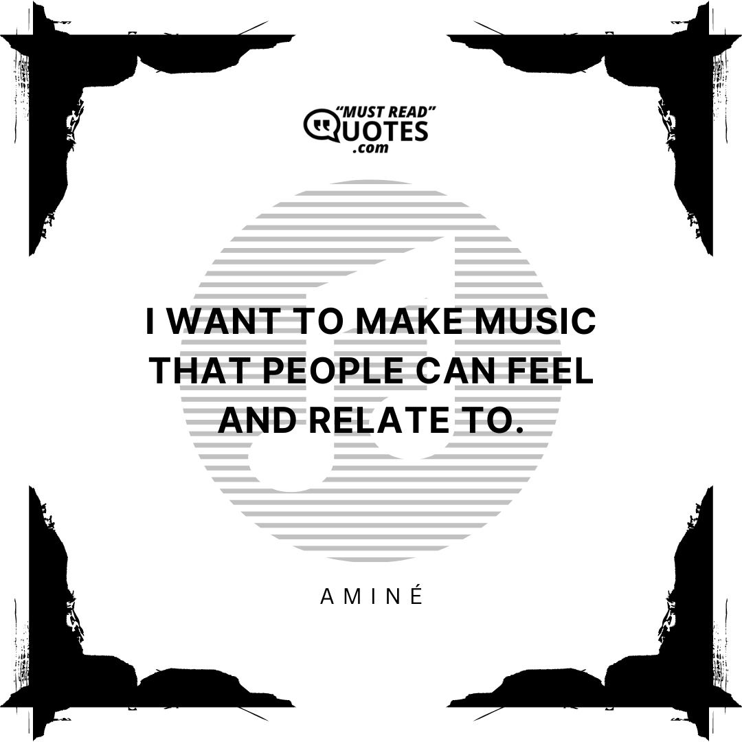 I want to make music that people can feel and relate to.