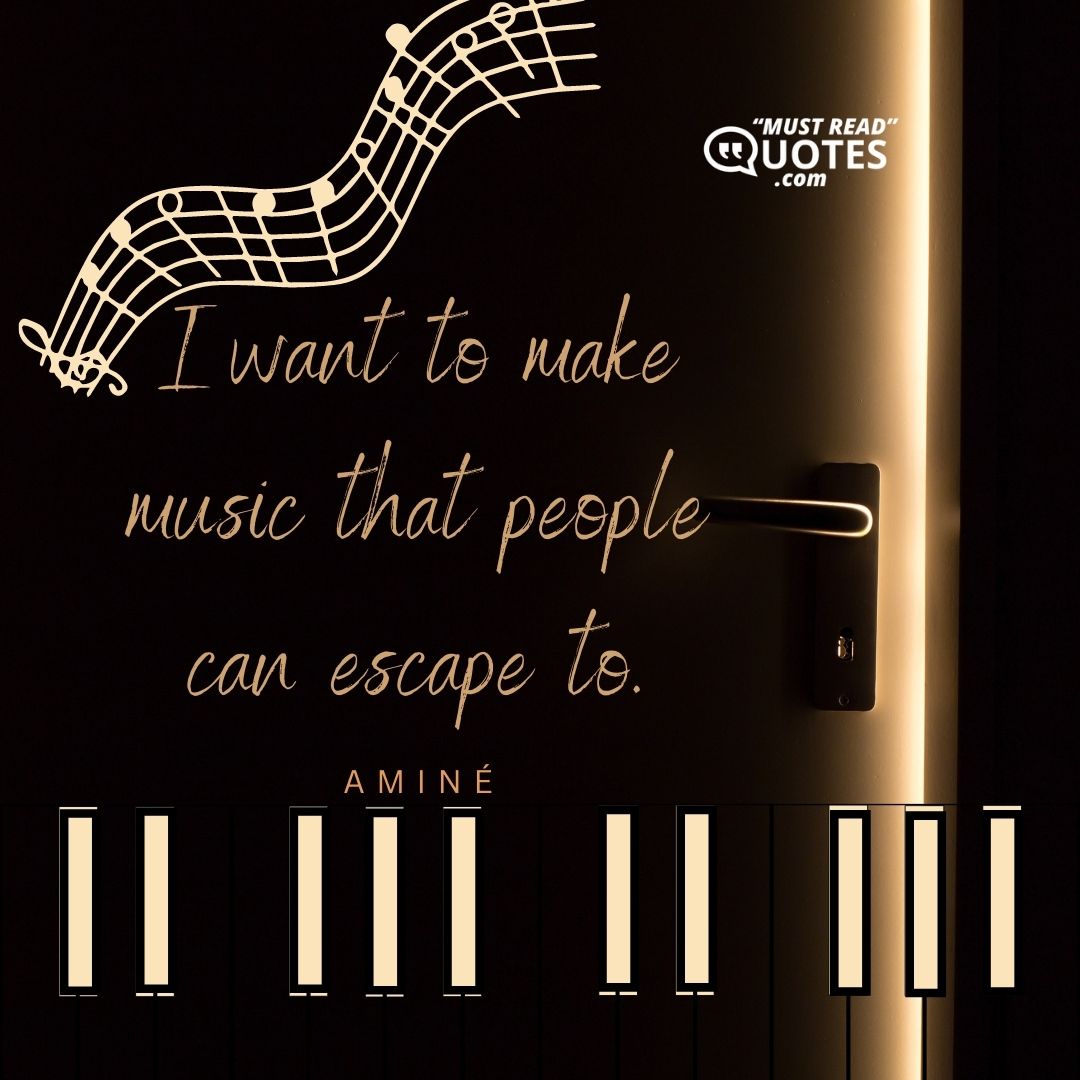 I want to make music that people can escape to.