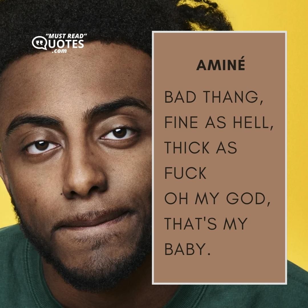Bad thang, fine as hell, thick as fuck Oh my god, that's my baby.