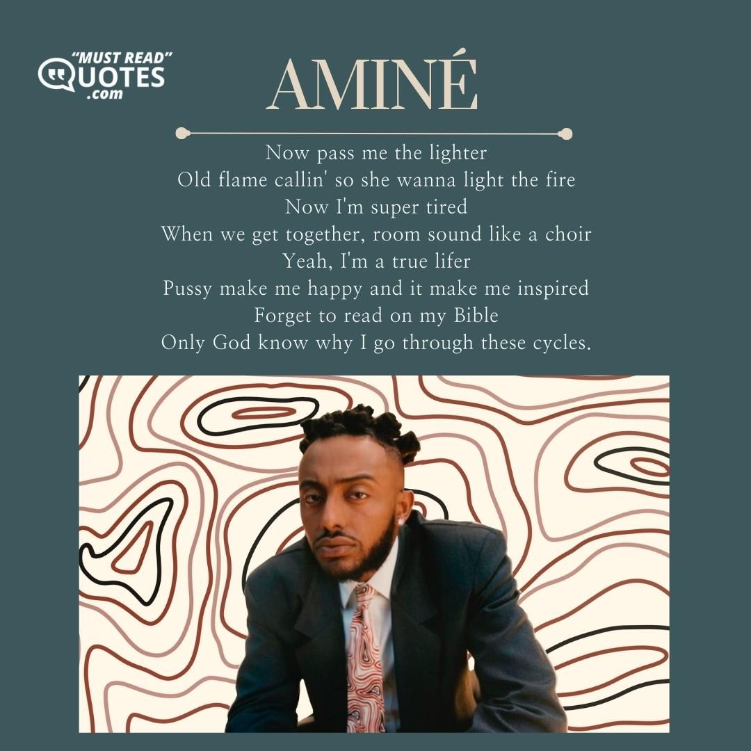 Now pass me the lighter Old flame callin' so she wanna light the fire Now I'm super tired When we get together, room sound like a choir Yeah, I'm a true lifer Pussy make me happy and it make me inspired Forget to read on my Bible Only God know why I go through these cycles.