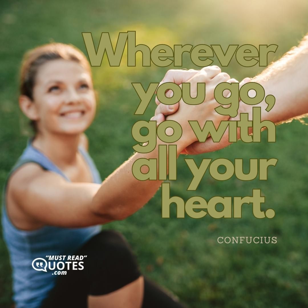 Wherever you go, go with all your heart.