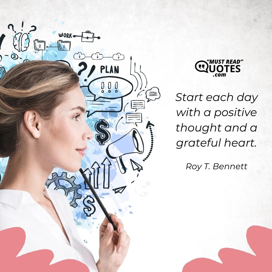 Start each day with a positive thought and a grateful heart.