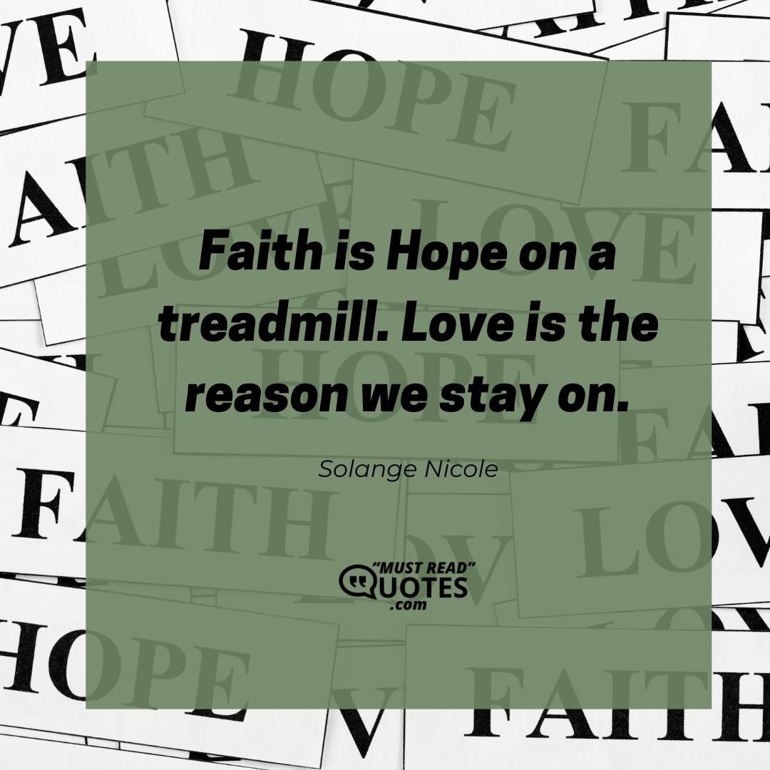 Faith is Hope on a treadmill. Love is the reason we stay on.