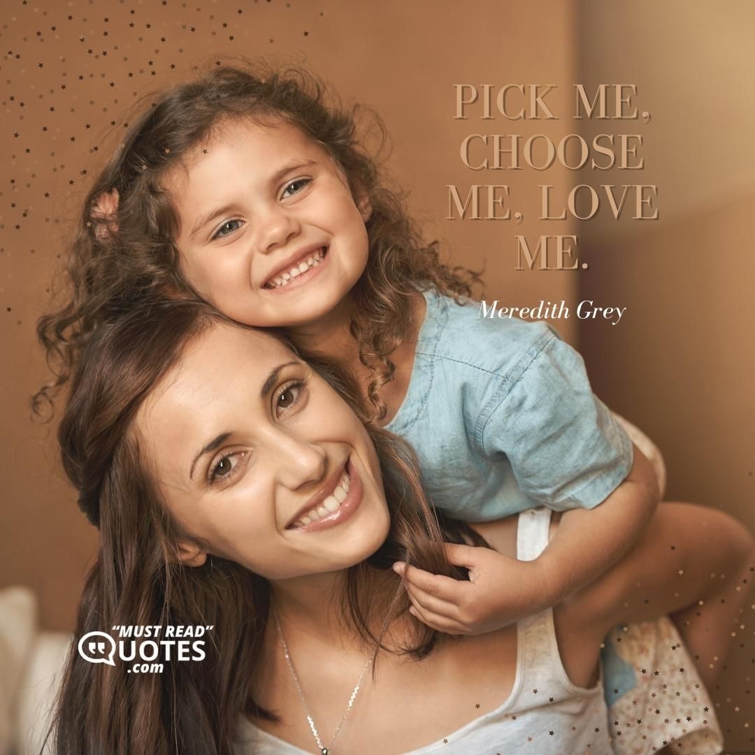 Pick me, choose me, love me.