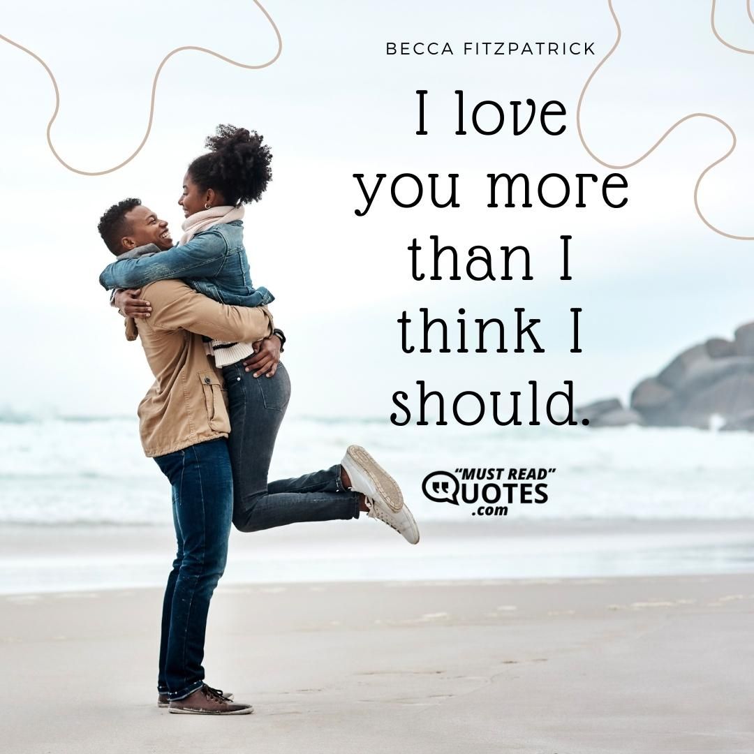 I love you more than I think I should.