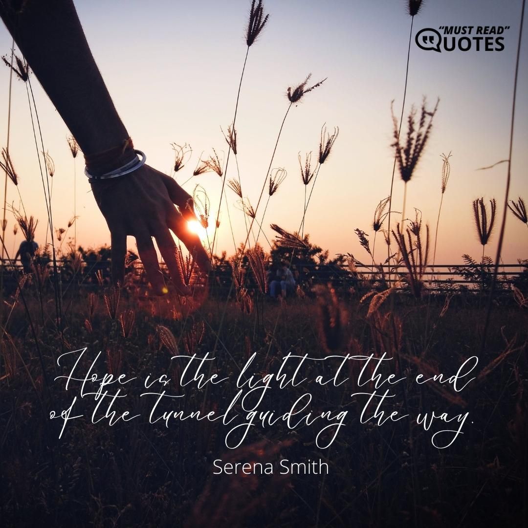 Hope is the light at the end of the tunnel guiding the way.