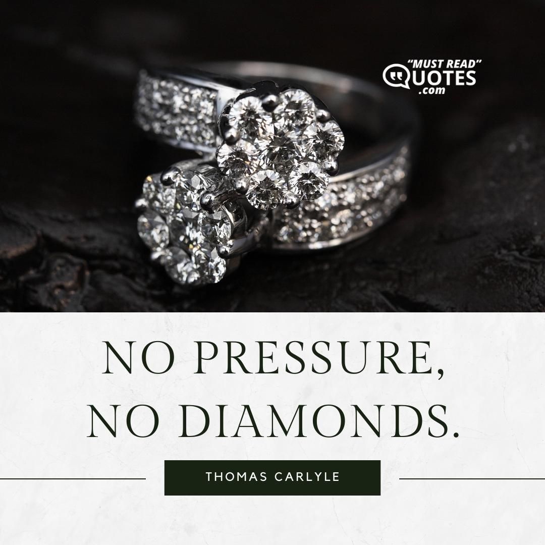 No pressure, no diamonds.