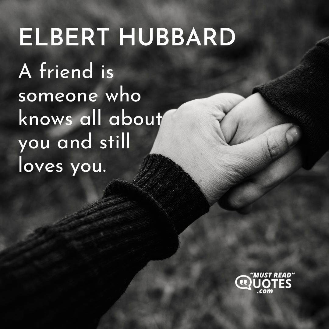A friend is someone who knows all about you and still loves you.