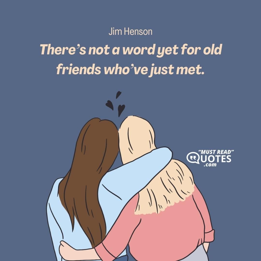There’s not a word yet for old friends who’ve just met.