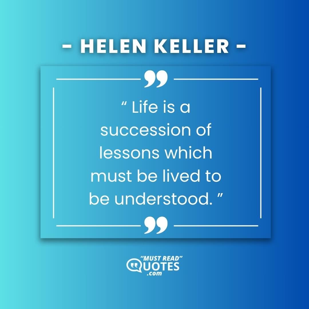 Life is a succession of lessons which must be lived to be understood.