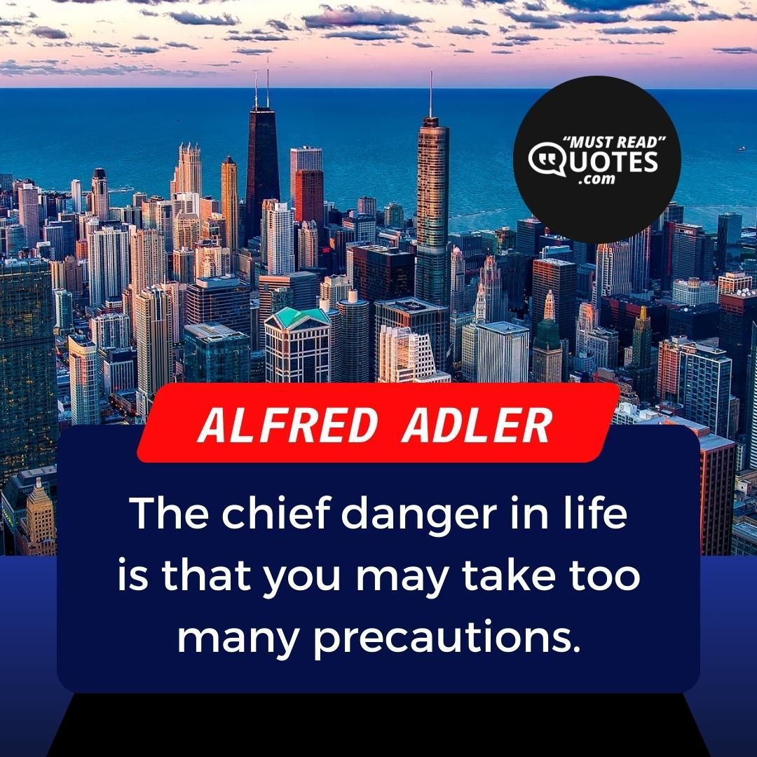The chief danger in life is that you may take too many precautions.