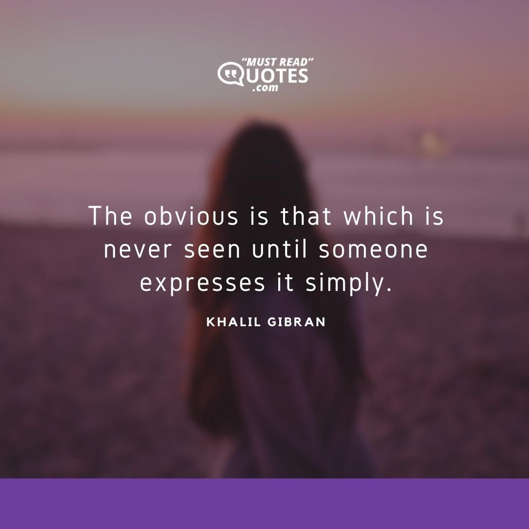 The obvious is that which is never seen until someone expresses it simply.