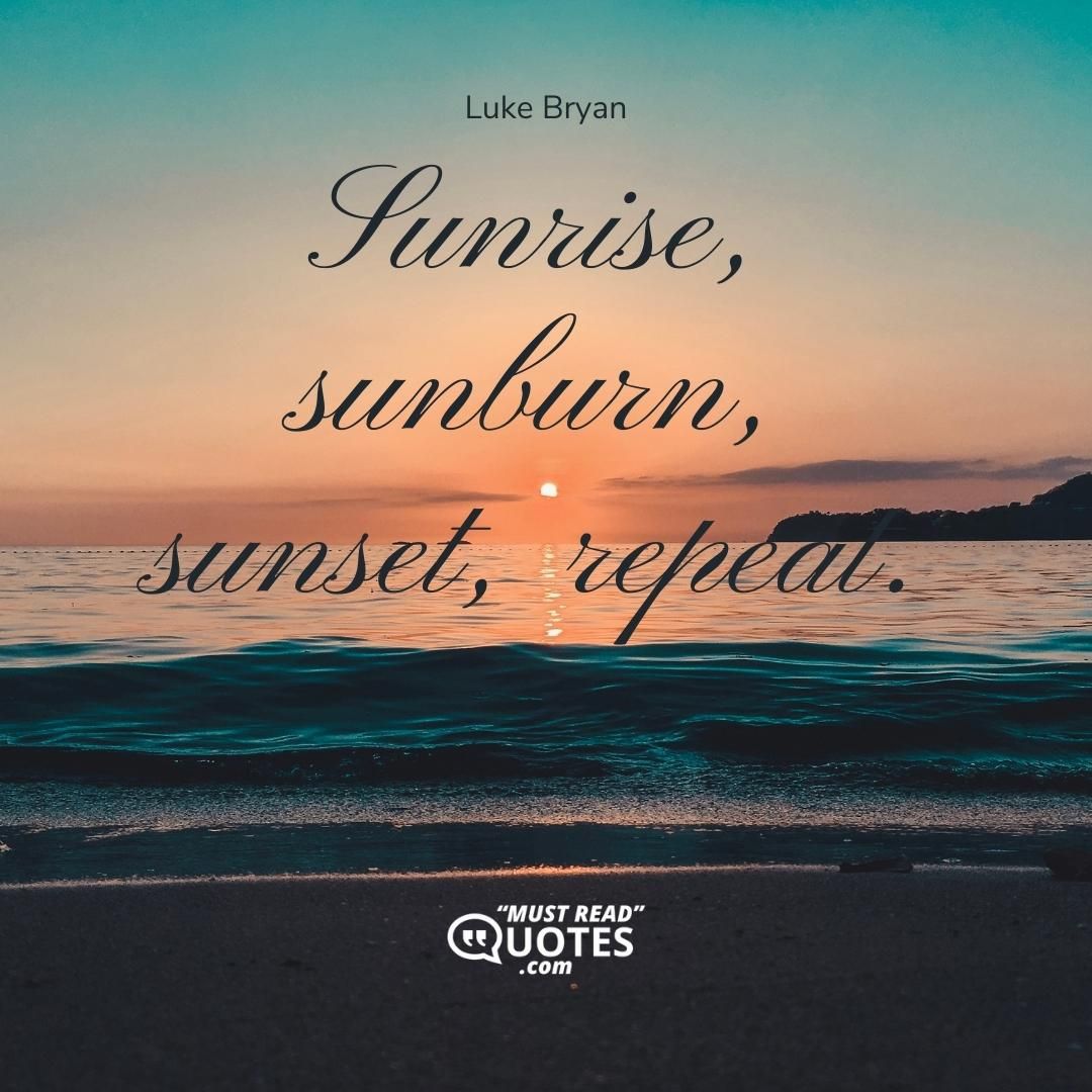 Sunrise, sunburn, sunset, repeat.