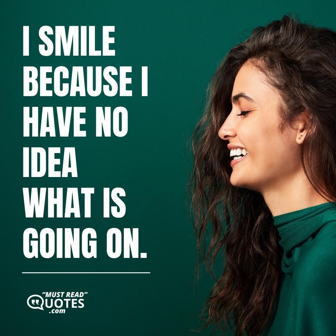 I smile because I have no idea what is going on.
