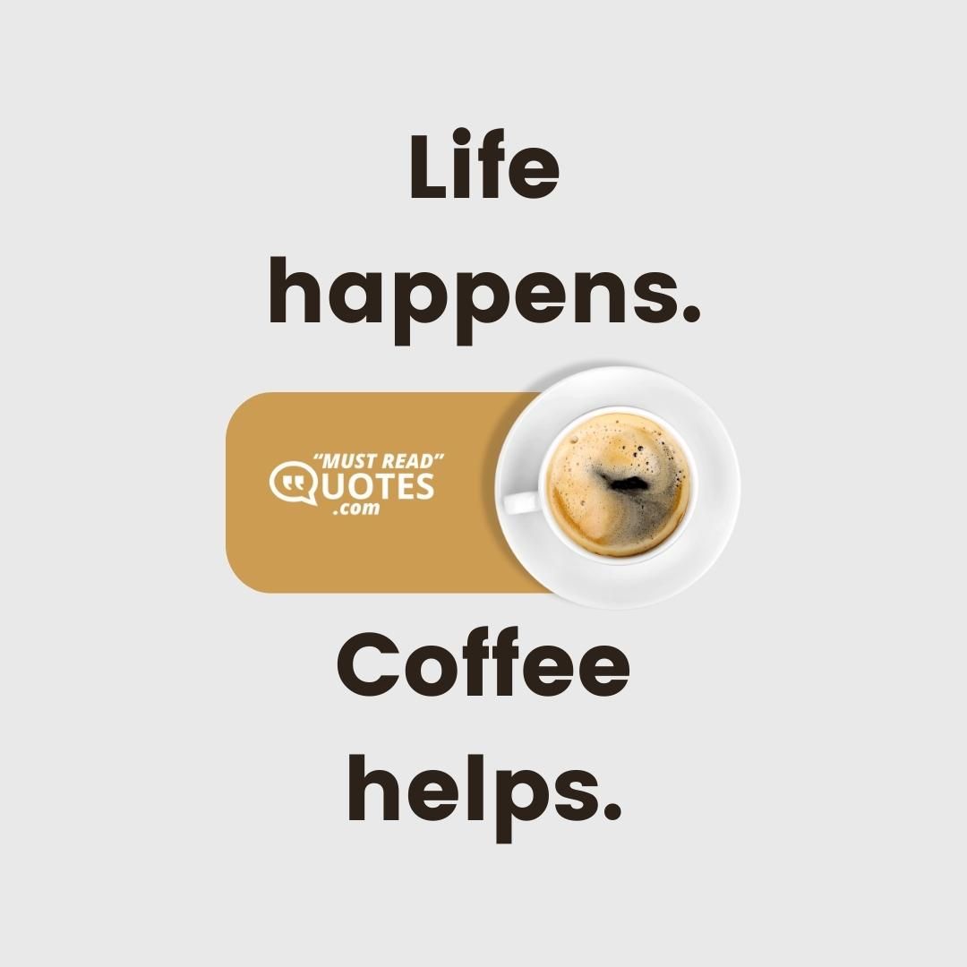 Life happens. Coffee helps.