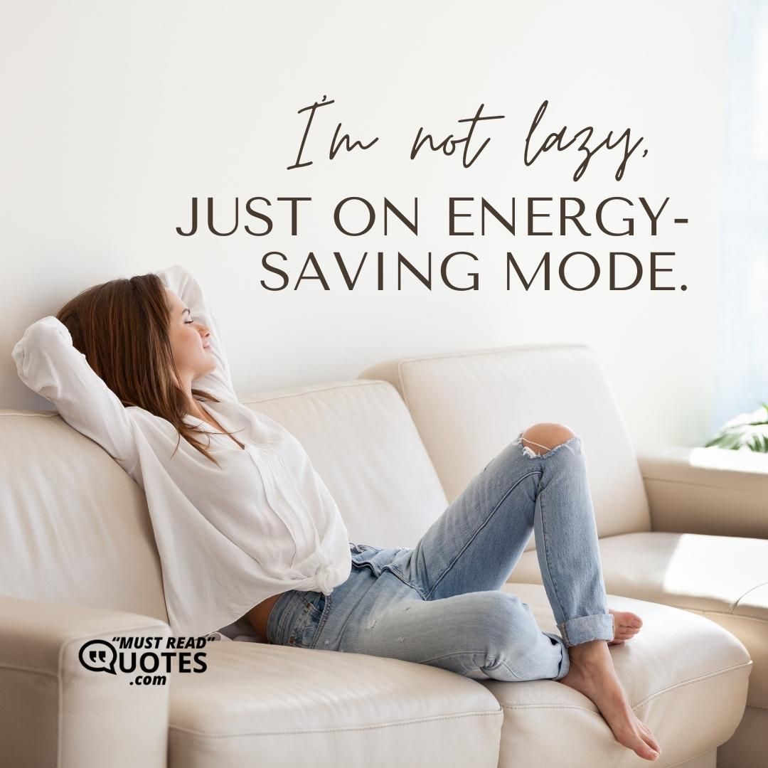 I’m not lazy, just on energy-saving mode.