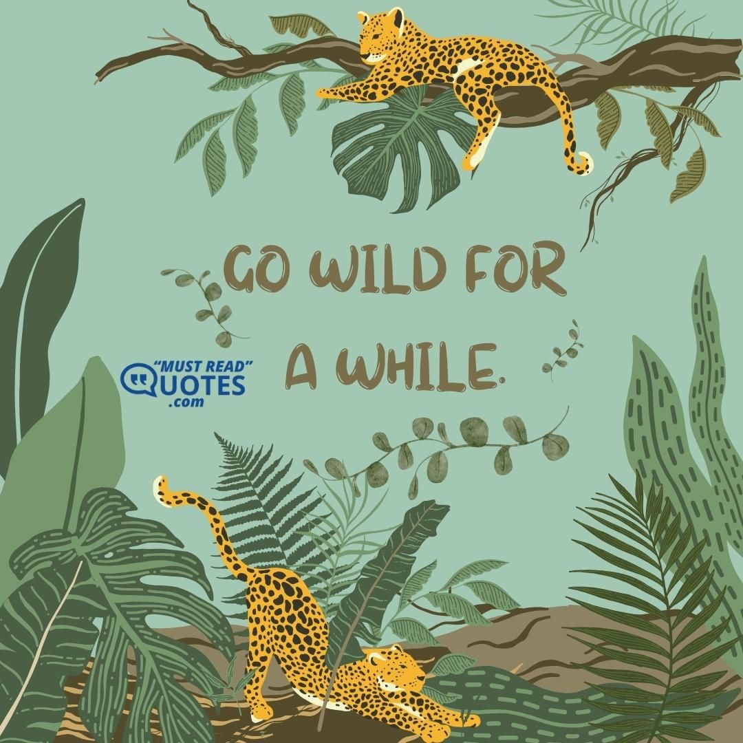 Go wild for a while.
