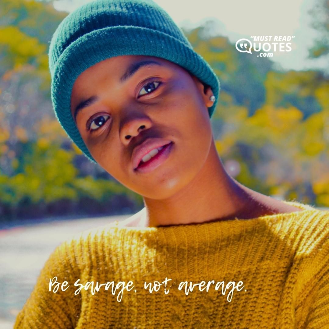 Be savage, not average.