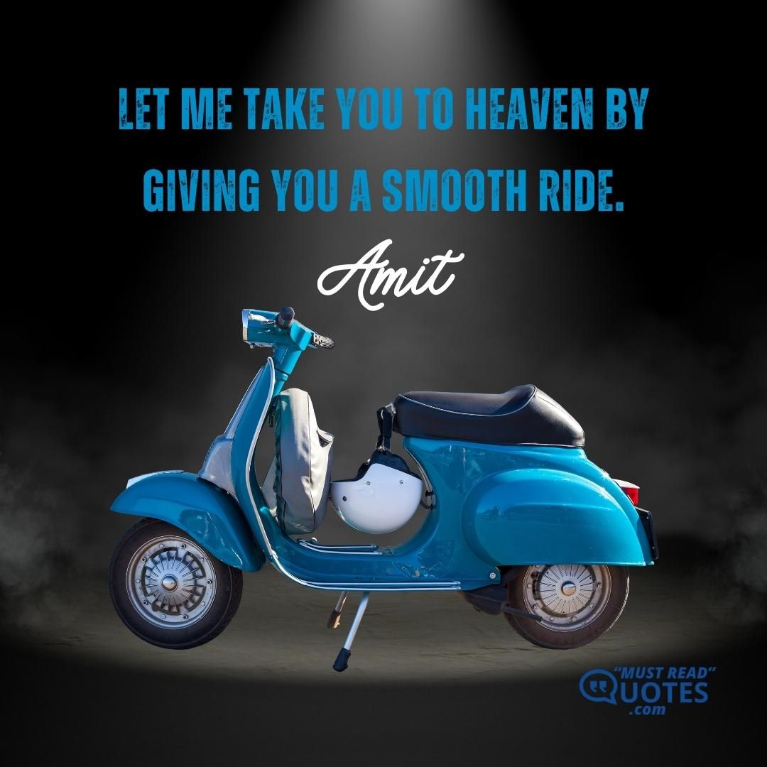 Let me take you to heaven by giving you a smooth ride.