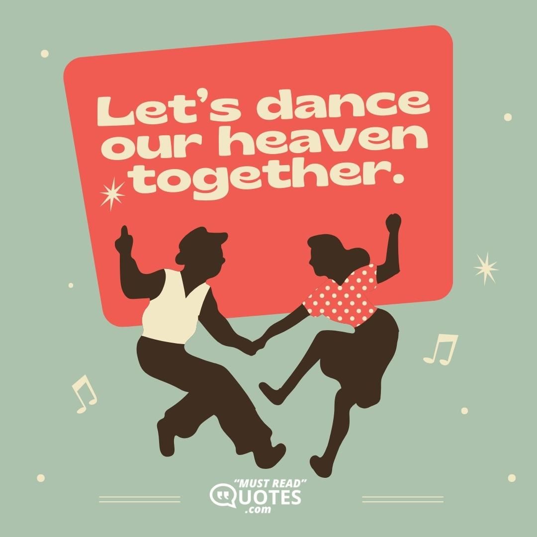 Let’s dance our heaven together.