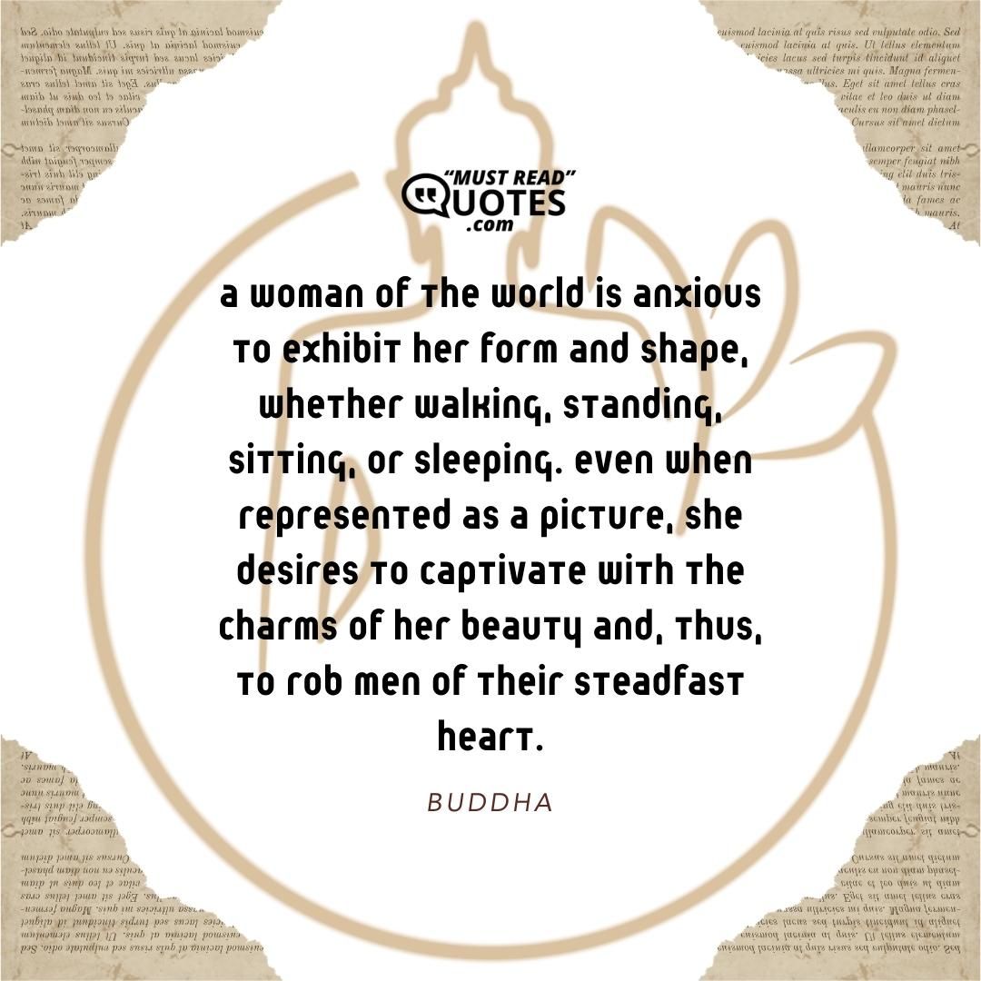 A woman of the world is anxious to exhibit her form and shape, whether walking, standing, sitting, or sleeping. Even when represented as a picture, she desires to captivate with the charms of her beauty and, thus, to rob men of their steadfast heart.