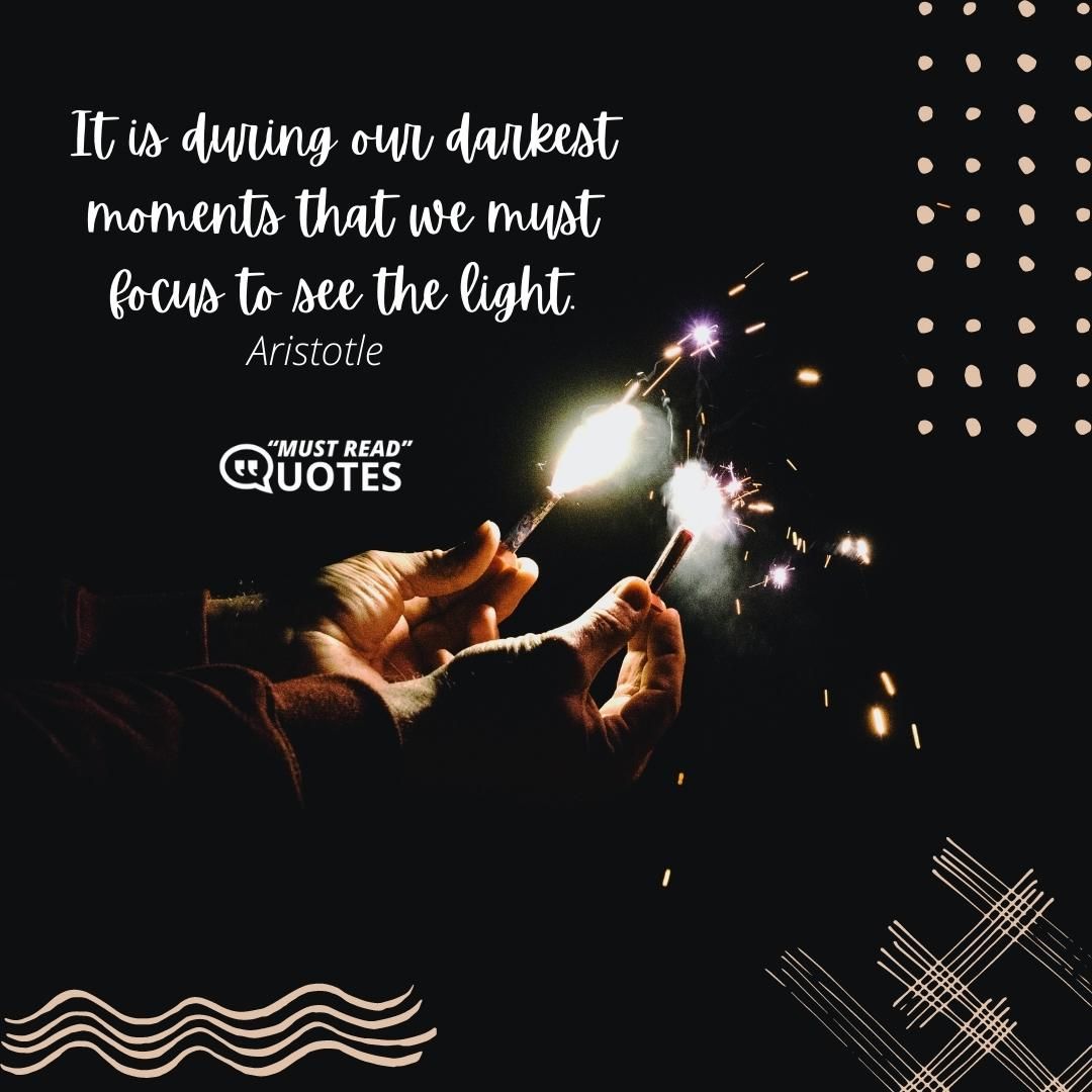 It is during our darkest moments that we must focus to see the light.