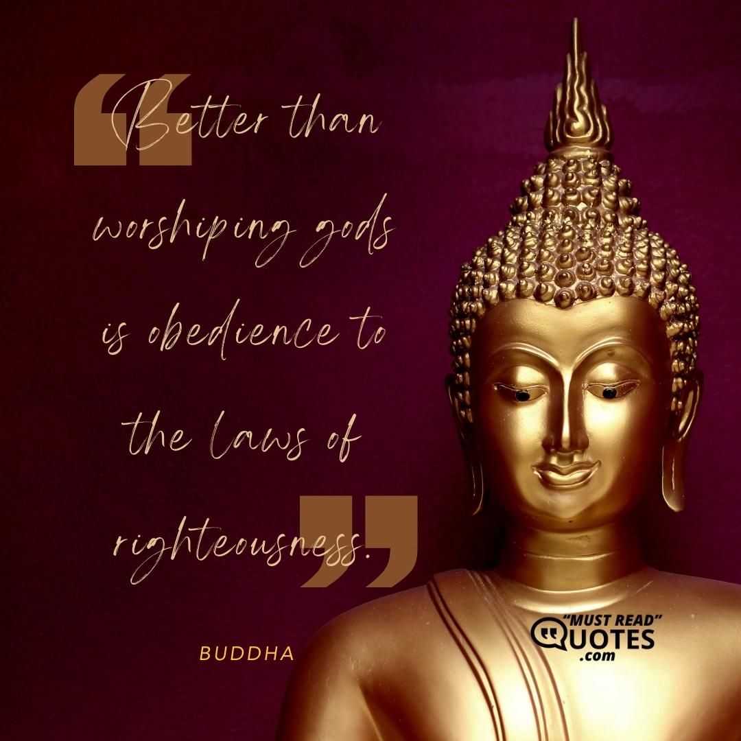 Better than worshiping gods is obedience to the laws of righteousness.