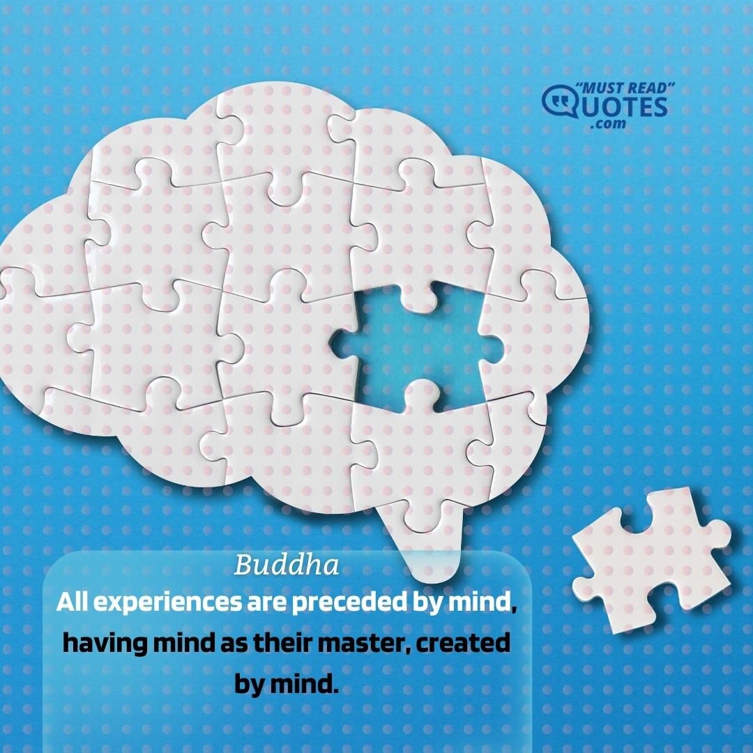 All experiences are preceded by mind, having mind as their master, created by mind.
