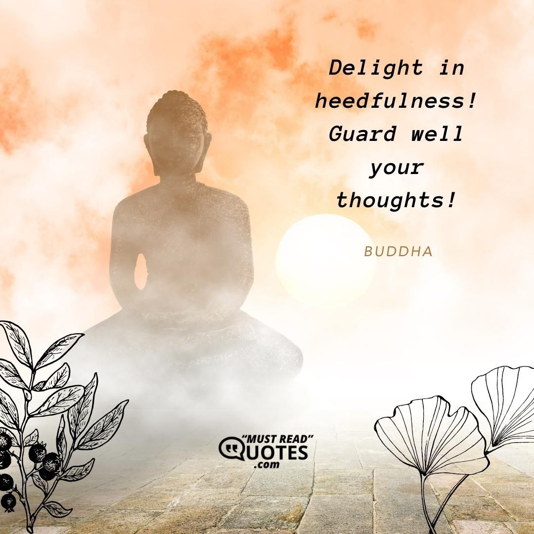 Delight in heedfulness! Guard well your thoughts!