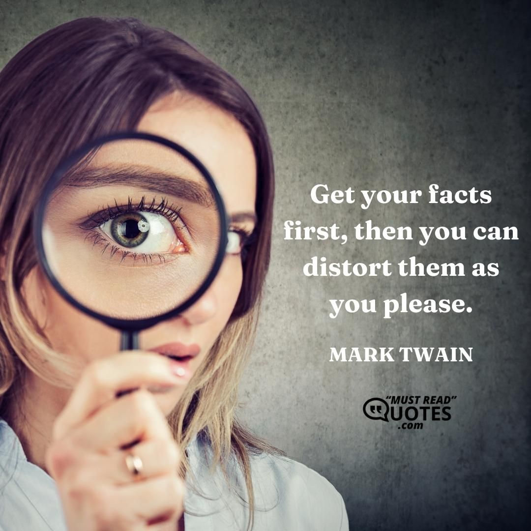 Get your facts first, then you can distort them as you please.